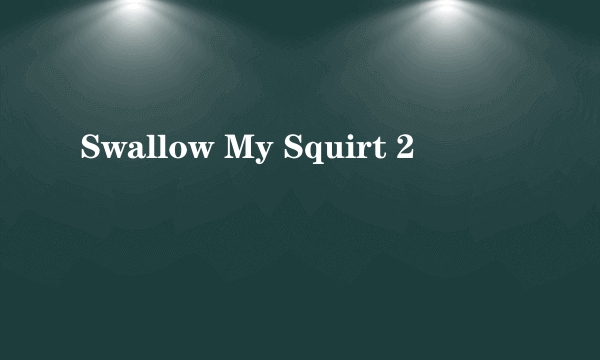 Swallow My Squirt 2