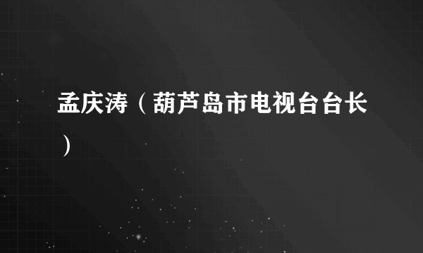 孟庆涛（葫芦岛市电视台台长）