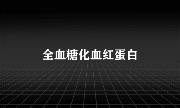 全血糖化血红蛋白