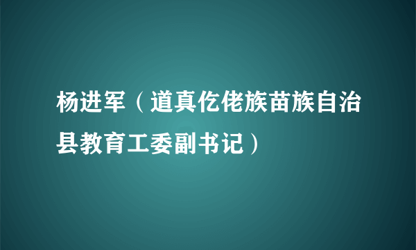 杨进军（道真仡佬族苗族自治县教育工委副书记）