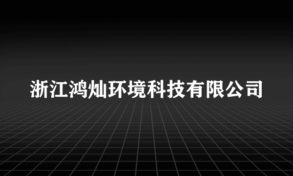 浙江鸿灿环境科技有限公司