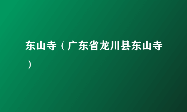 东山寺（广东省龙川县东山寺）