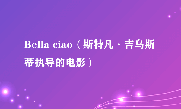 Bella ciao（斯特凡·吉乌斯蒂执导的电影）