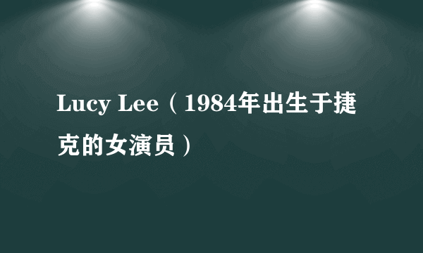 Lucy Lee（1984年出生于捷克的女演员）