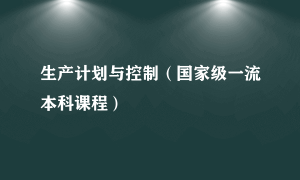 生产计划与控制（国家级一流本科课程）