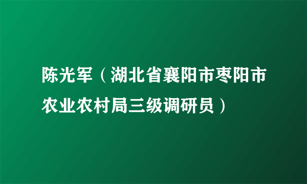 陈光军（湖北省襄阳市枣阳市农业农村局三级调研员）