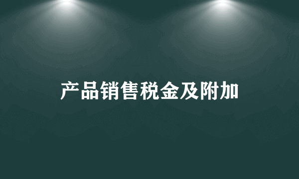 产品销售税金及附加