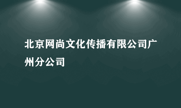 北京网尚文化传播有限公司广州分公司