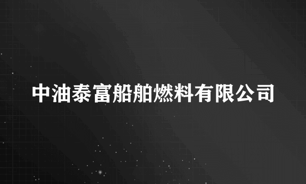 中油泰富船舶燃料有限公司