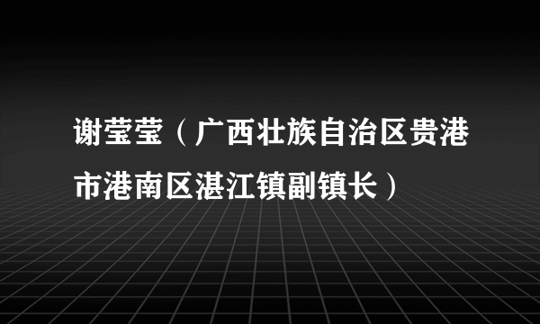 谢莹莹（广西壮族自治区贵港市港南区湛江镇副镇长）