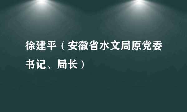 徐建平（安徽省水文局原党委书记、局长）