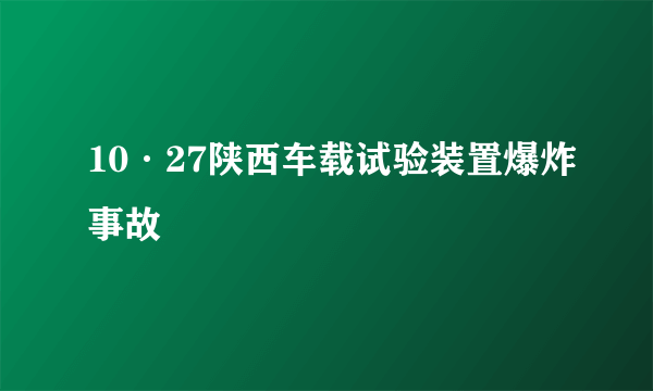 10·27陕西车载试验装置爆炸事故