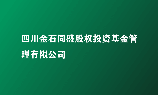 四川金石同盛股权投资基金管理有限公司