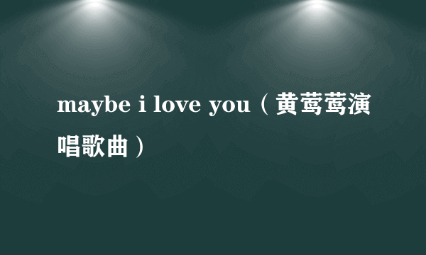 maybe i love you（黄莺莺演唱歌曲）