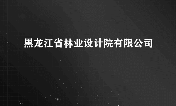 黑龙江省林业设计院有限公司