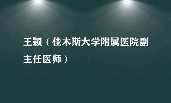 王颖（佳木斯大学附属医院副主任医师）