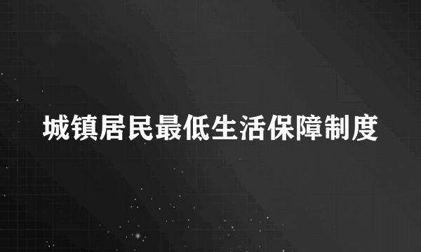 城镇居民最低生活保障制度