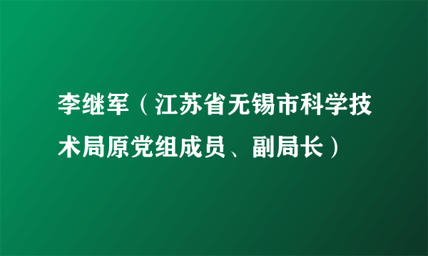 李继军（江苏省无锡市科学技术局原党组成员、副局长）