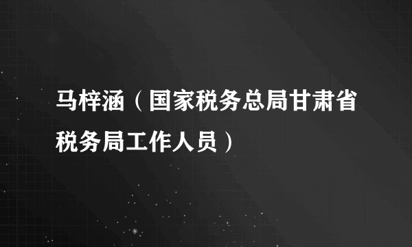 马梓涵（国家税务总局甘肃省税务局工作人员）