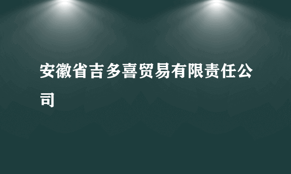 安徽省吉多喜贸易有限责任公司