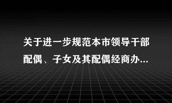 关于进一步规范本市领导干部配偶、子女及其配偶经商办企业行为的规定（试行）