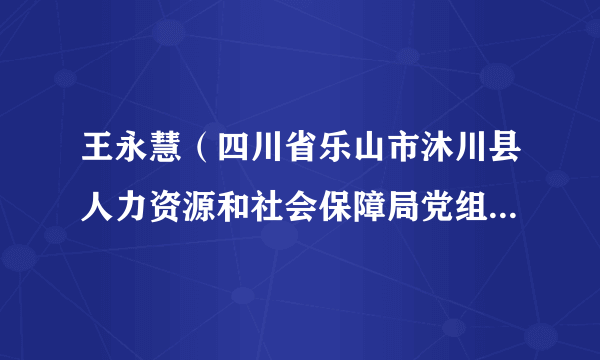 王永慧（四川省乐山市沐川县人力资源和社会保障局党组成员、就业创业促进中心主任）