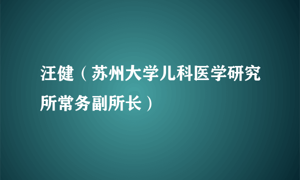 汪健（苏州大学儿科医学研究所常务副所长）