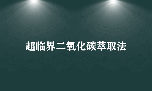 超临界二氧化碳萃取法