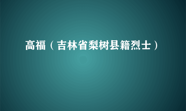 高福（吉林省梨树县籍烈士）