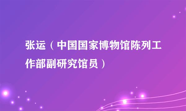 张运（中国国家博物馆陈列工作部副研究馆员）