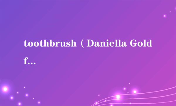 toothbrush（Daniella Goldfine演唱的歌曲）