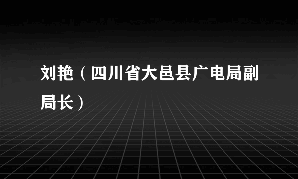 刘艳（四川省大邑县广电局副局长）