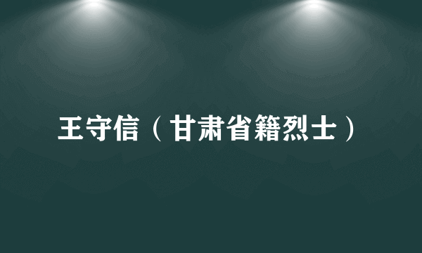 王守信（甘肃省籍烈士）