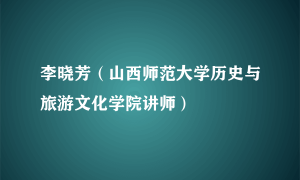 李晓芳（山西师范大学历史与旅游文化学院讲师）