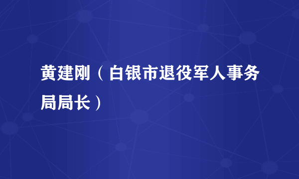 黄建刚（白银市退役军人事务局局长）