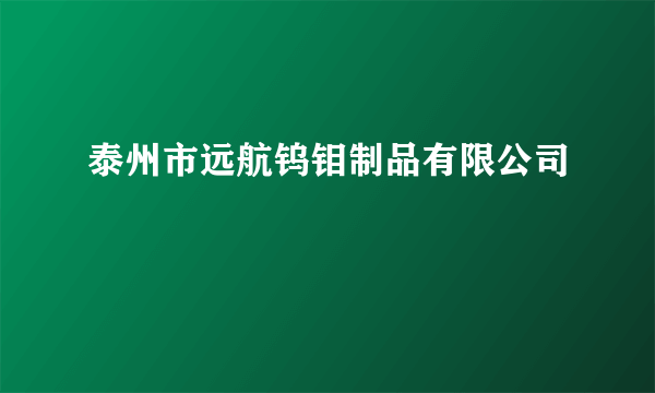 泰州市远航钨钼制品有限公司