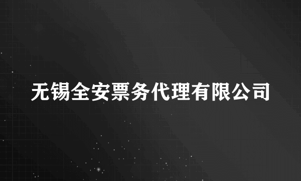 无锡全安票务代理有限公司