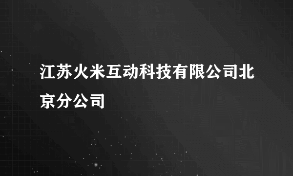 江苏火米互动科技有限公司北京分公司