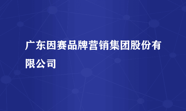 广东因赛品牌营销集团股份有限公司