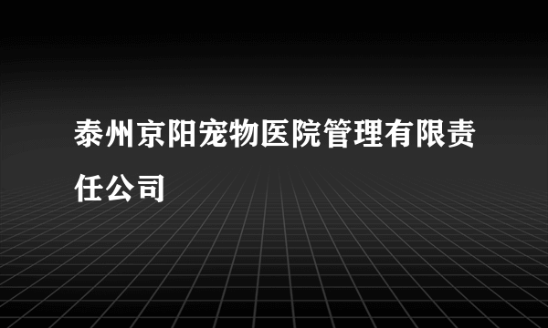 泰州京阳宠物医院管理有限责任公司