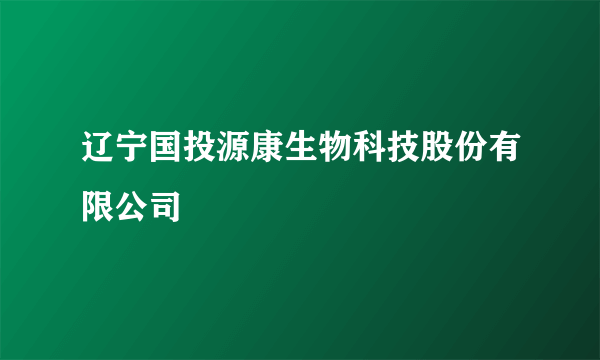 辽宁国投源康生物科技股份有限公司