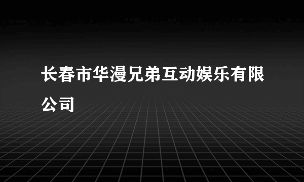 长春市华漫兄弟互动娱乐有限公司