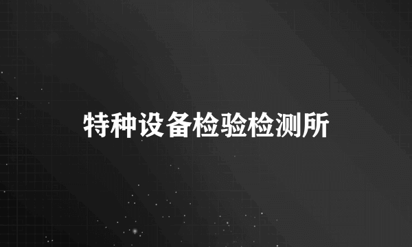 特种设备检验检测所