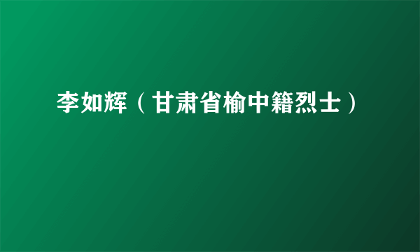 李如辉（甘肃省榆中籍烈士）