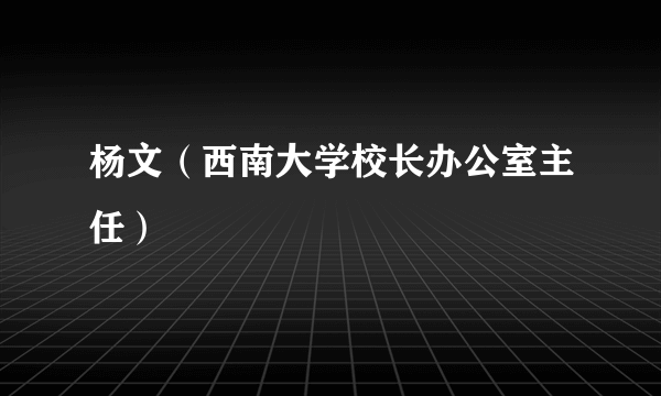 杨文（西南大学校长办公室主任）