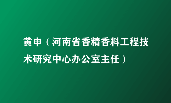 黄申（河南省香精香料工程技术研究中心办公室主任）