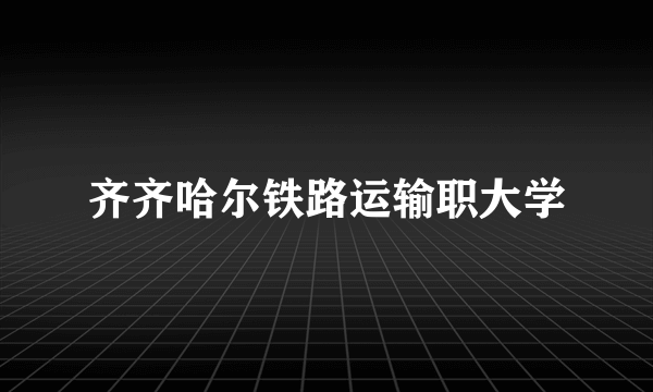 齐齐哈尔铁路运输职大学