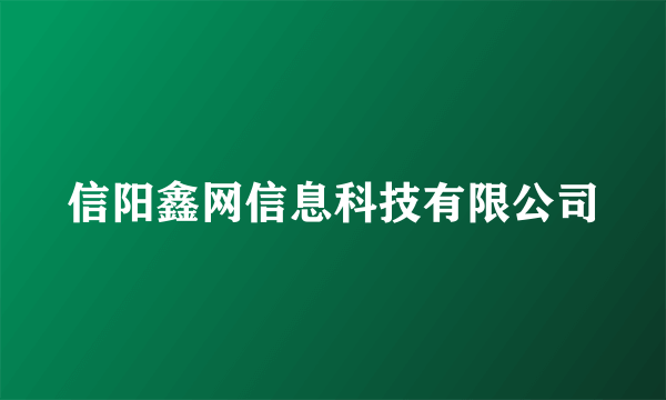 信阳鑫网信息科技有限公司