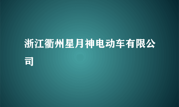 浙江衢州星月神电动车有限公司