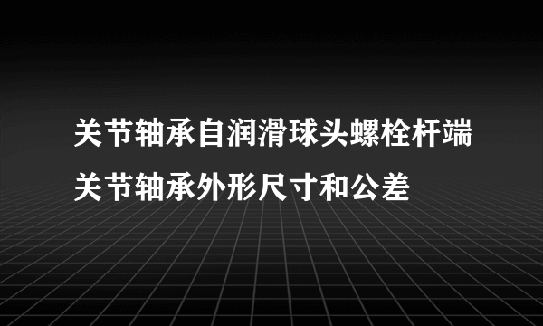 关节轴承自润滑球头螺栓杆端关节轴承外形尺寸和公差